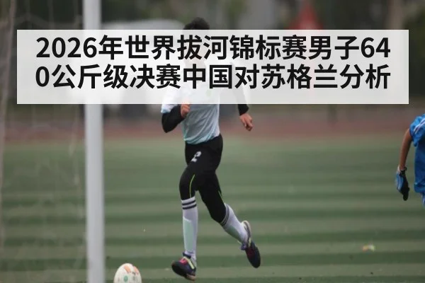 2026年世界拔河锦标赛男子640公斤级决赛中国对苏格兰分析